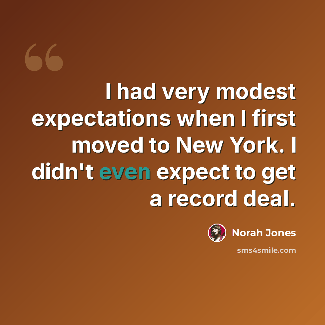 “I had very modest expectations when I first moved to New York. I didn't even expect to get a record deal.” quote by Norah Jones