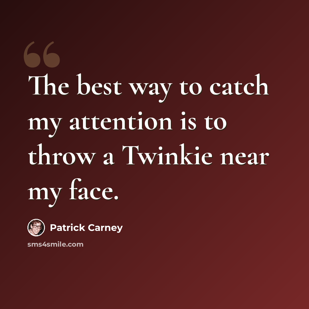 “The best way to catch my attention is to throw a Twinkie near my face.” quote by Patrick Carney