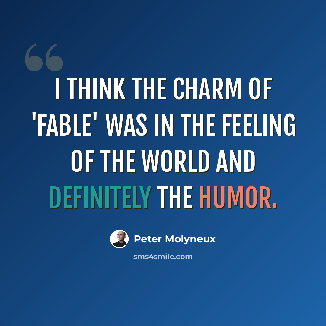 “I think the charm of 'Fable' was in the feeling of the world and definitely the humor.” quote by Peter Molyneux