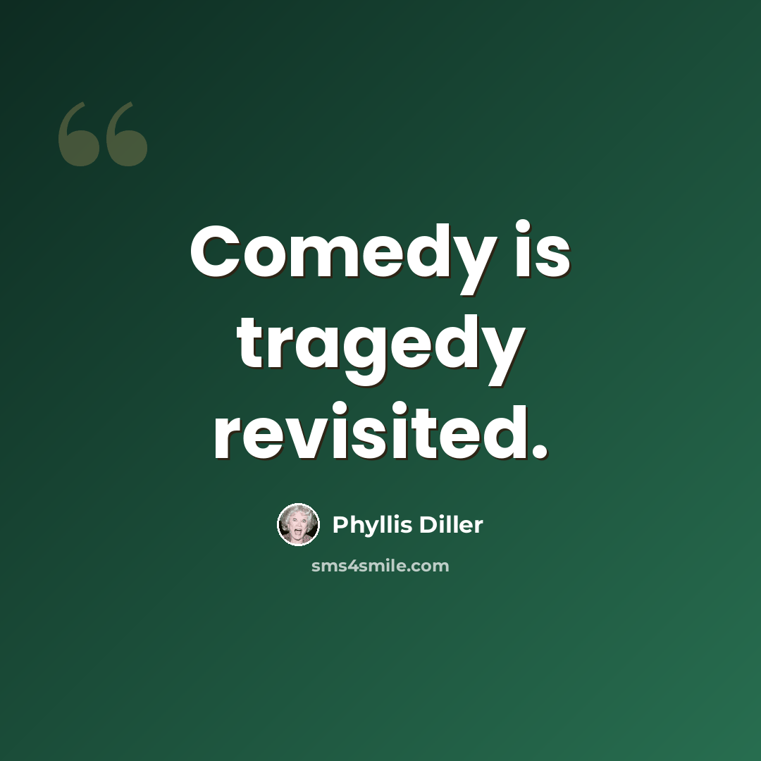 “Comedy is tragedy revisited.” quote by Phyllis Diller