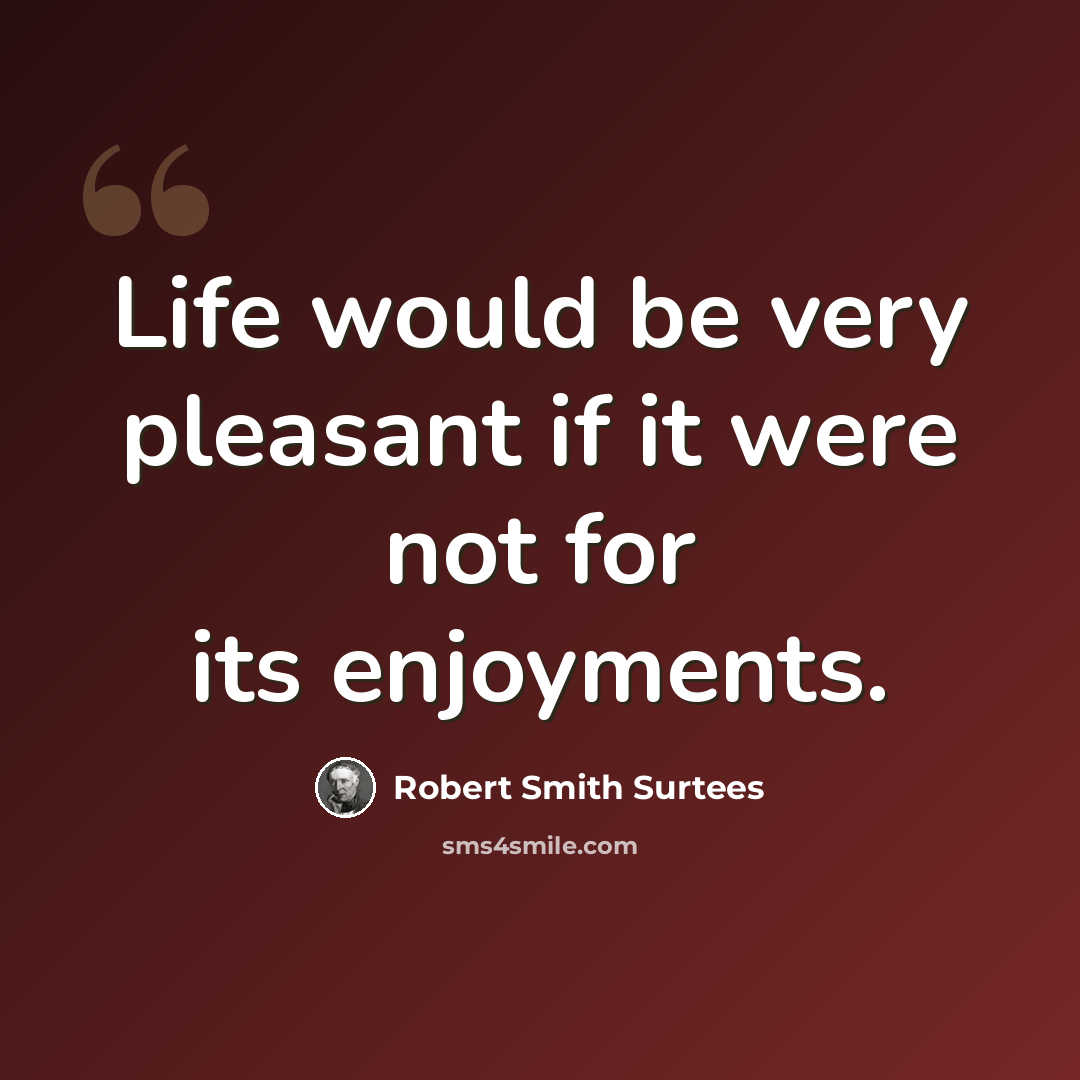 “Life would be very pleasant if it were not for its enjoyments.” quote by Robert Smith Surtees