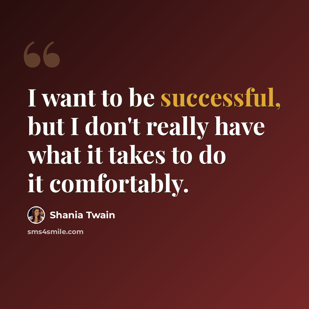 “I want to be successful, but I don't really have what it takes to do it comfortably.” quote by Shania Twain