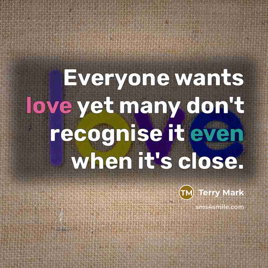 “Everyone wants love yet many don't recognise it even when it's close.” quote by Terry Mark