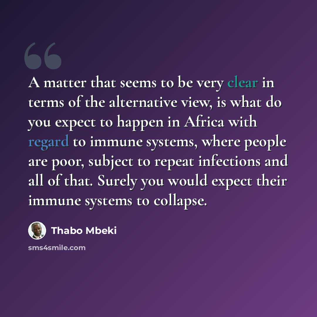 “A matter that seems to be very clear in terms of the alternative view, is what do you expect to happen in Africa with regard to immune systems, where people are poor, subject to repeat infections and all of that. Surely you would expect their immune systems to collapse.” quote by Thabo Mbeki