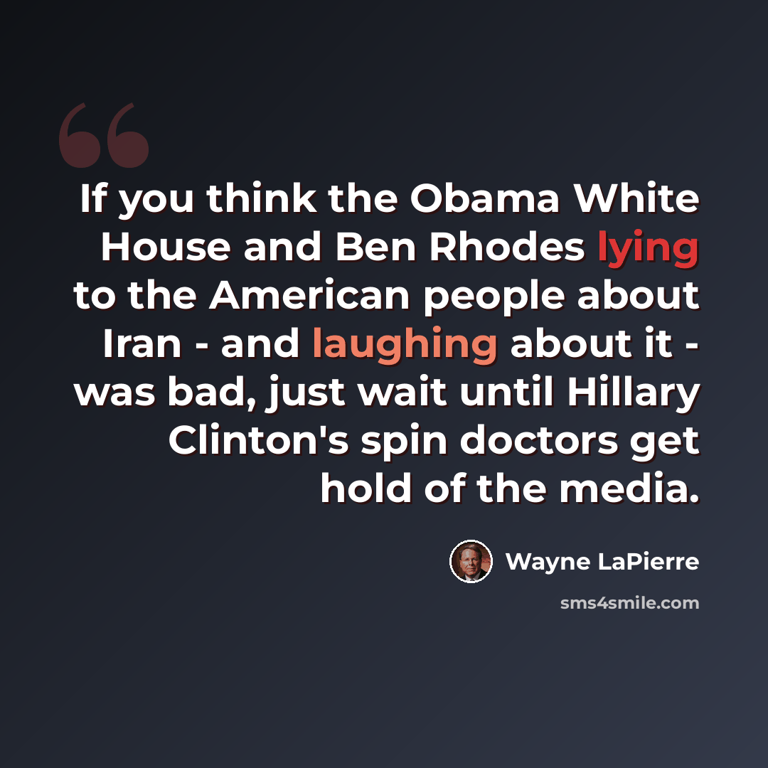 “If you think the Obama White House and Ben Rhodes lying to the American people about Iran - and laughing about it - was bad, just wait until Hillary Clinton's spin doctors get hold of the media.” quote by Wayne LaPierre