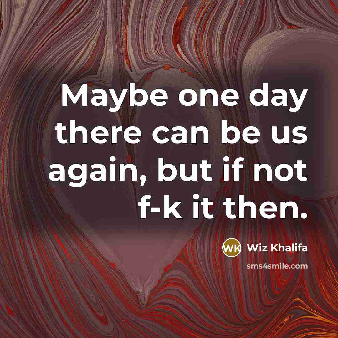 “Maybe one day there can be us again, but if not f-k it then.” quote by Wiz Khalifa