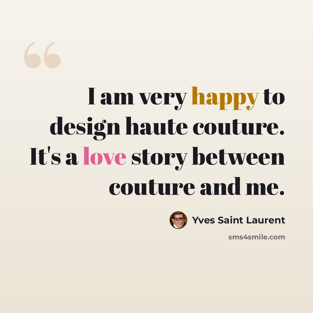 “I am very happy to design haute couture. It's a love story between couture and me.” quote by Yves Saint Laurent