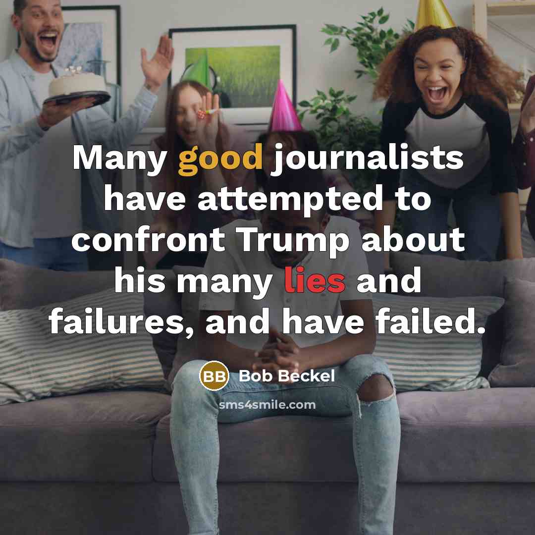 “Many good journalists have attempted to confront Trump about his many lies and failures, and have failed.” quote by Bob Beckel