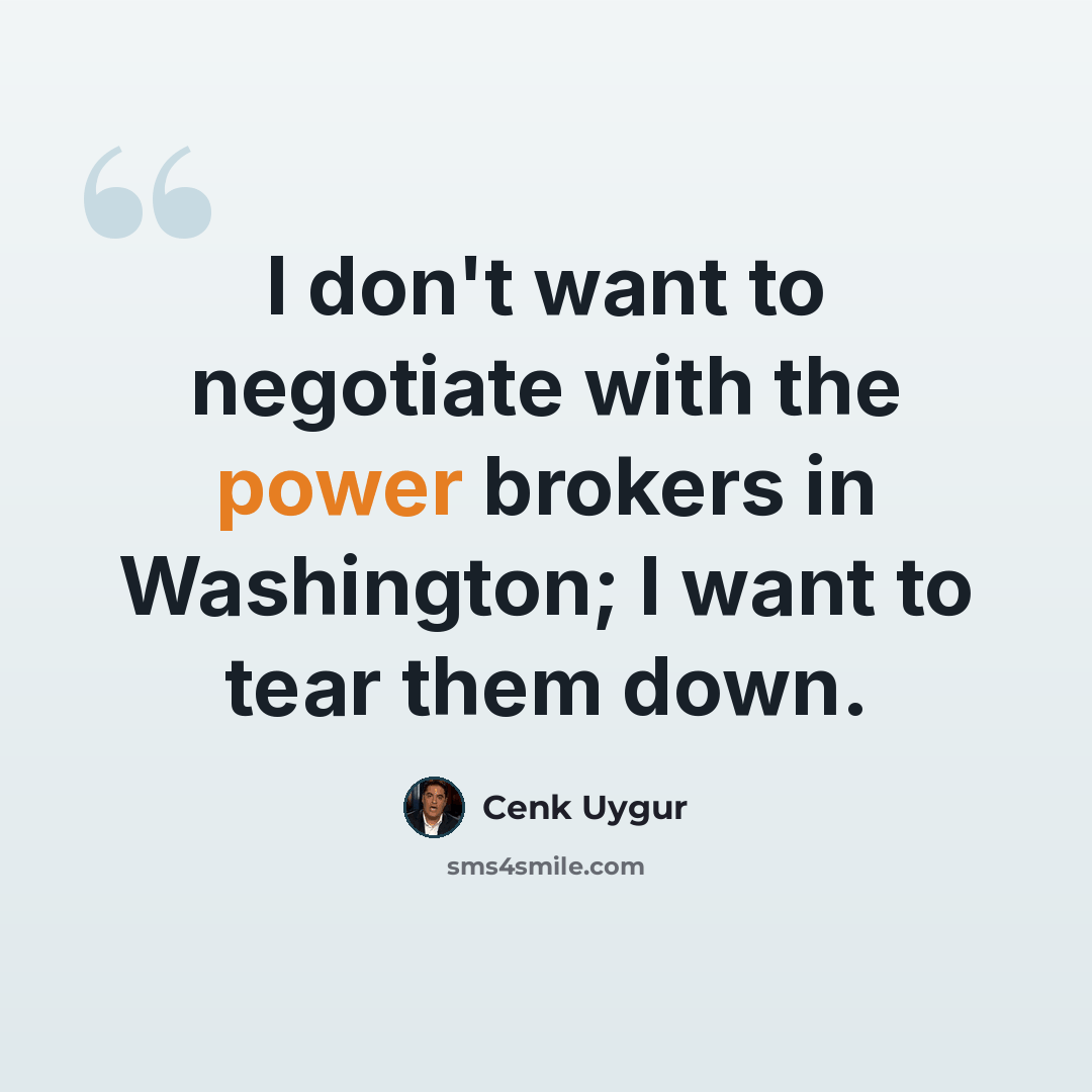 “I don't want to negotiate with the power brokers in Washington; I want to tear them down.” quote by Cenk Uygur