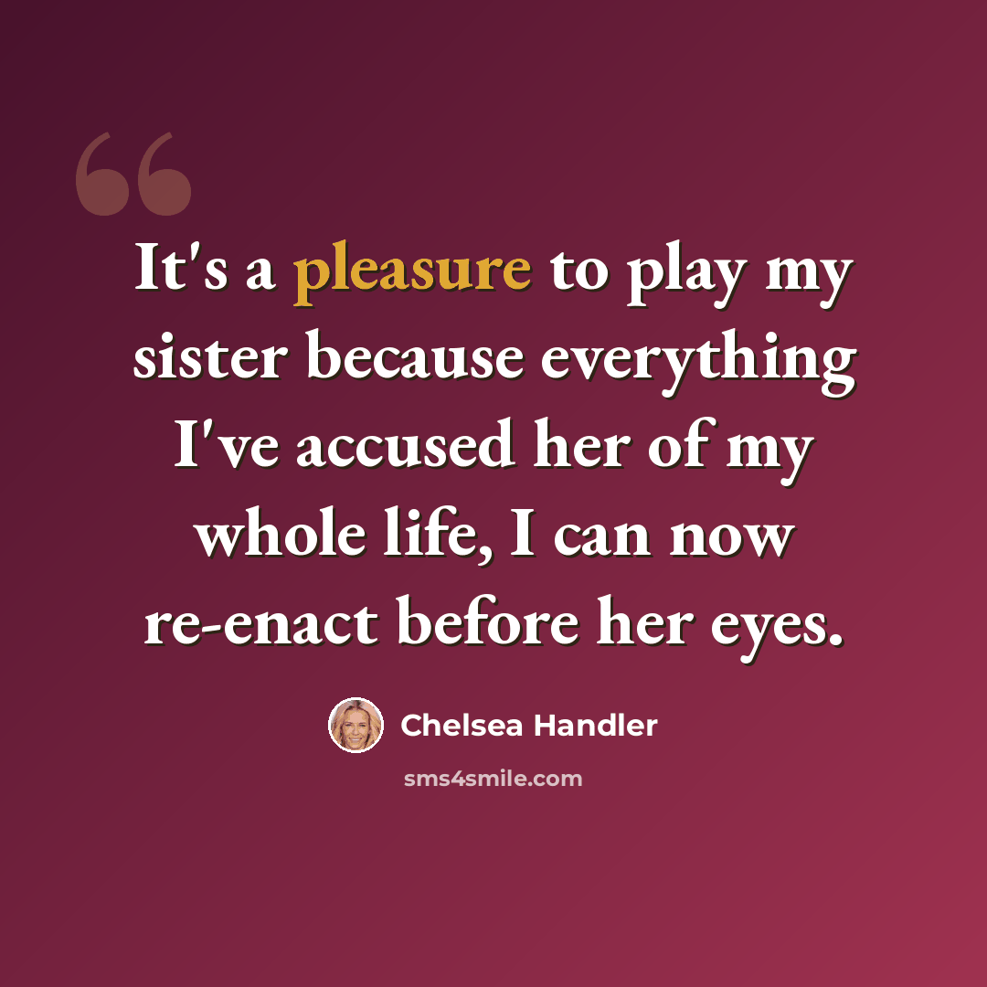 “It's a pleasure to play my sister because everything I've accused her of my whole life, I can now re-enact before her eyes.” quote by Chelsea Handler