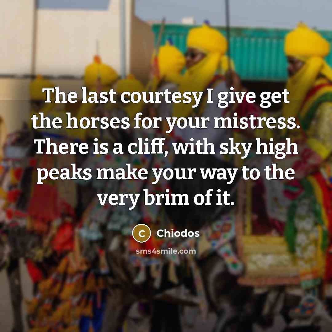 “The last courtesy I give get the horses for your mistress. There is a cliff, with sky high peaks make your way to the very brim of it.” quote by Chiodos
