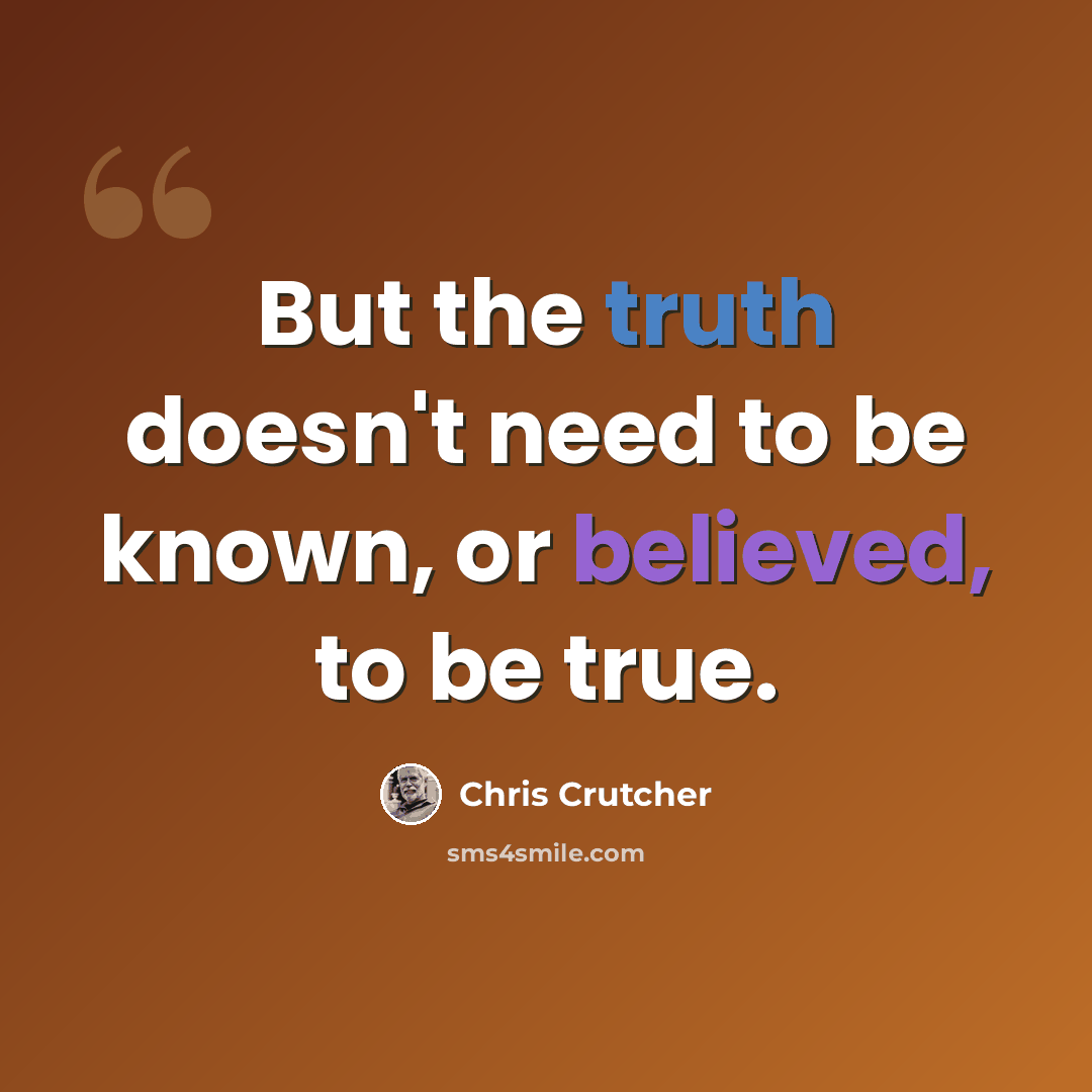 “But the truth doesn't need to be known, or believed, to be true.” quote by Chris Crutcher
