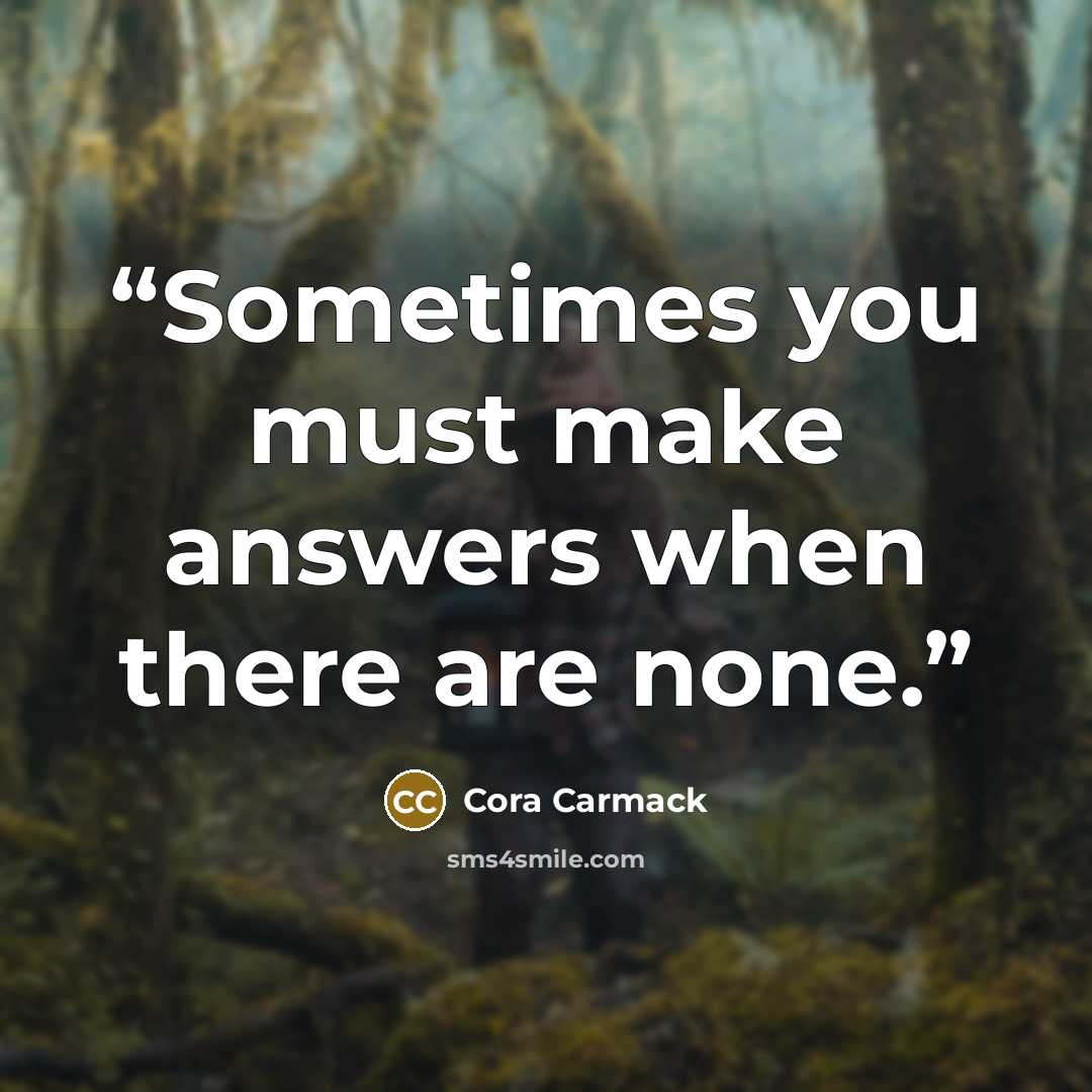 “Sometimes you must make answers when there are none.” quote by Cora Carmack