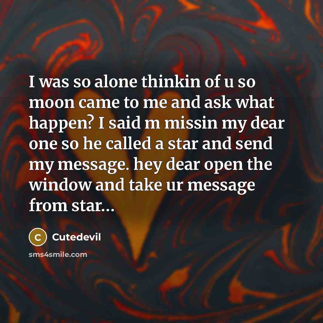 “I was so alone thinkin of u so moon came to me and ask what happen? I said m missin my dear one so he called a star and send my message. hey dear open the window and take ur message from star…” quote by Cutedevil