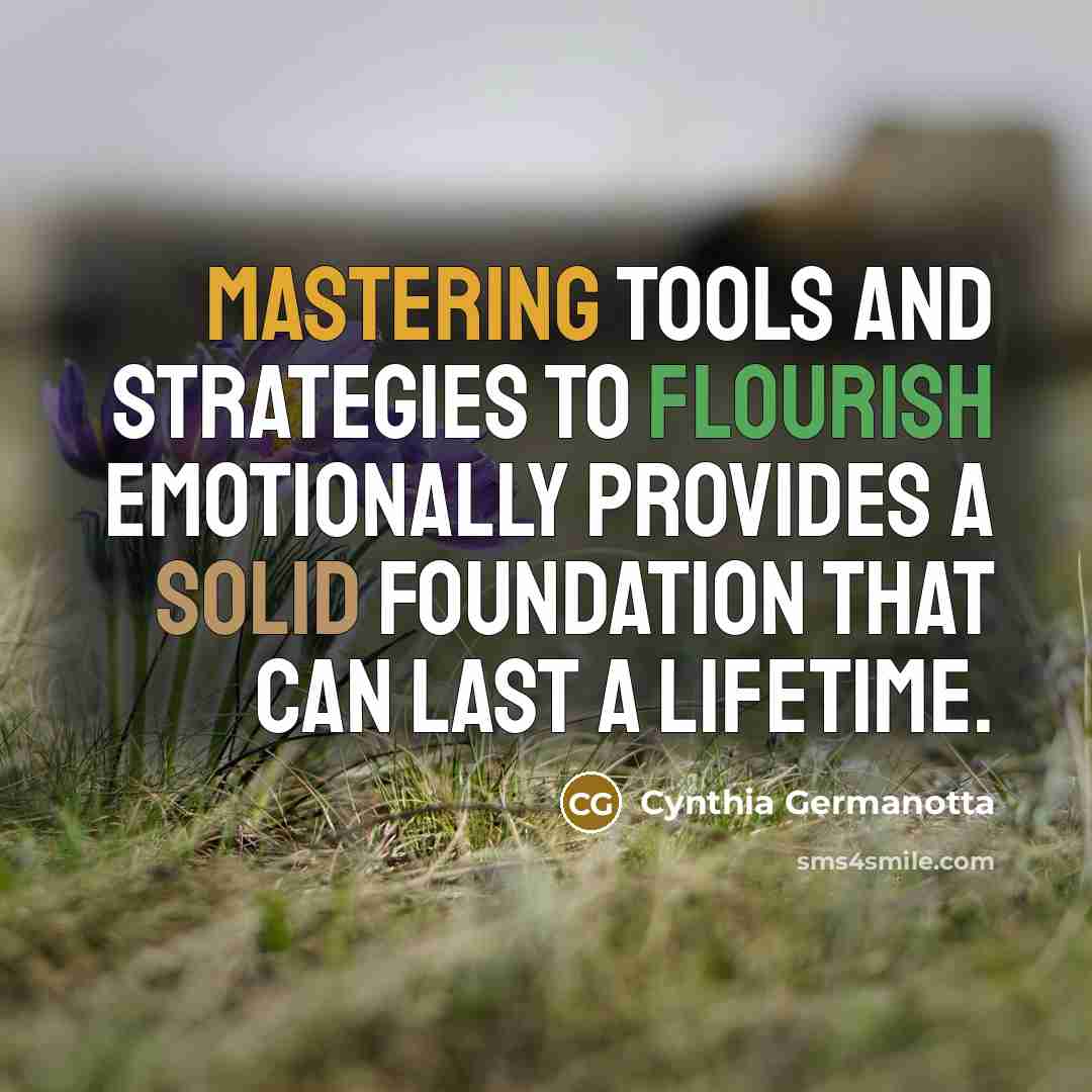“Mastering tools and strategies to flourish emotionally provides a solid foundation that can last a lifetime.” quote by Cynthia Germanotta