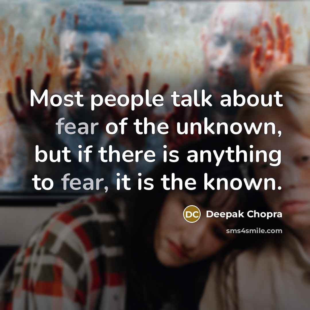 “Most people talk about fear of the unknown, but if there is anything to fear, it is the known.” quote by Deepak Chopra