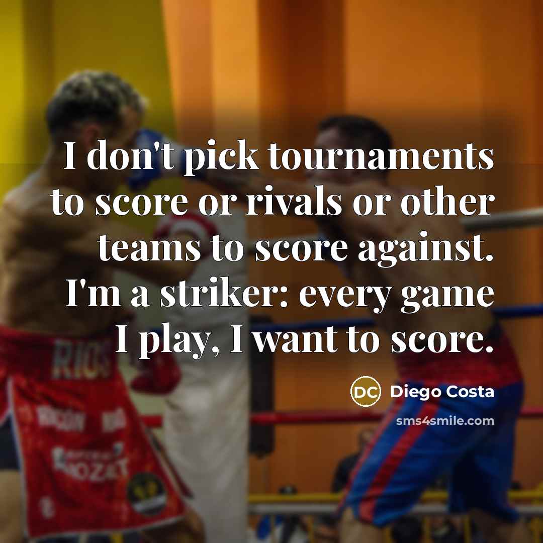 “I don't pick tournaments to score or rivals or other teams to score against. I'm a striker: every game I play, I want to score.” quote by Diego Costa