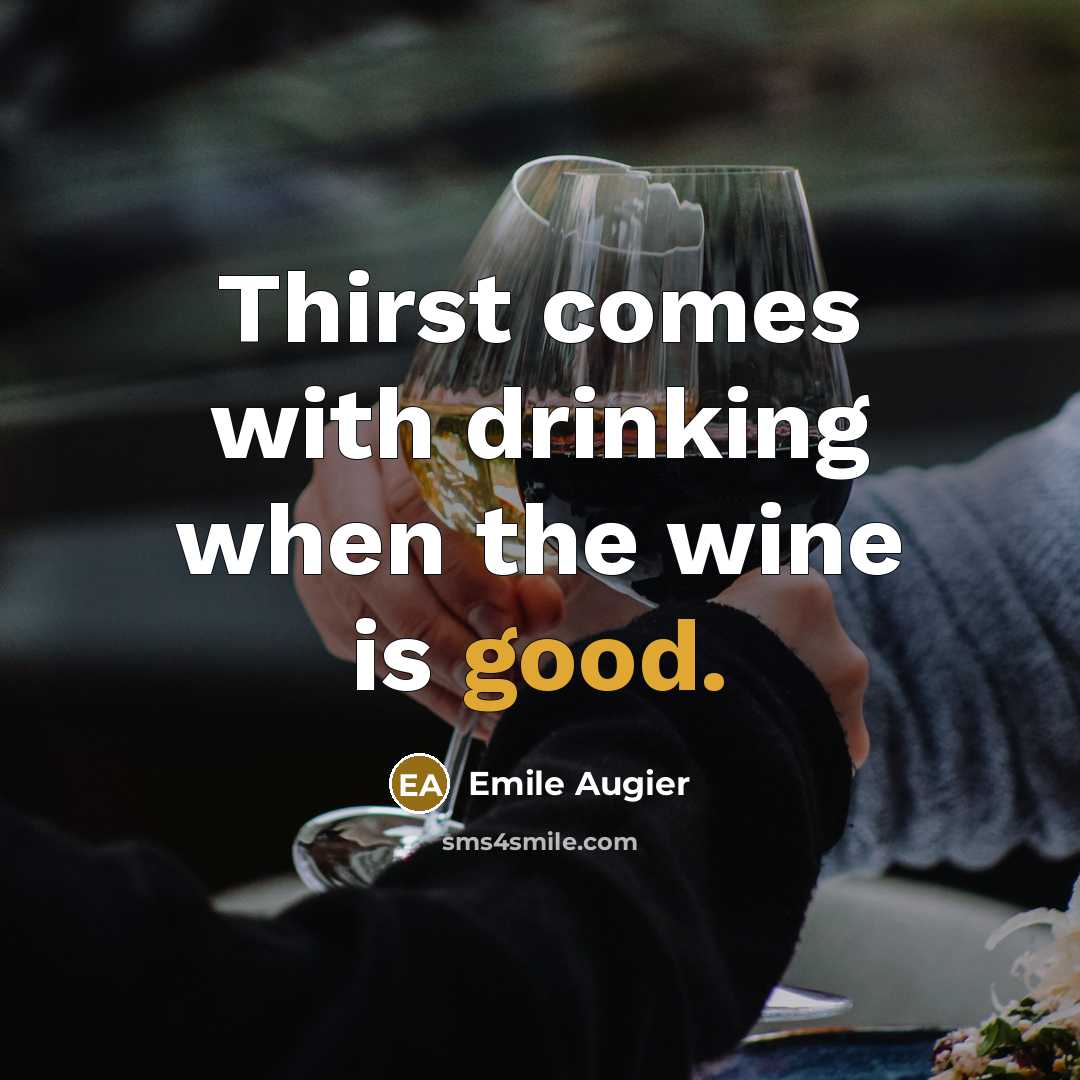 “Thirst comes with drinking when the wine is good.” quote by Emile Augier