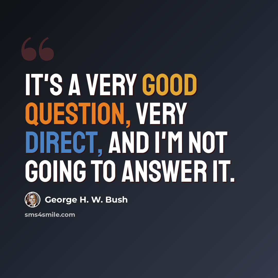 “It's a very good question, very direct, and I'm not going to answer it.” quote by George H. W. Bush