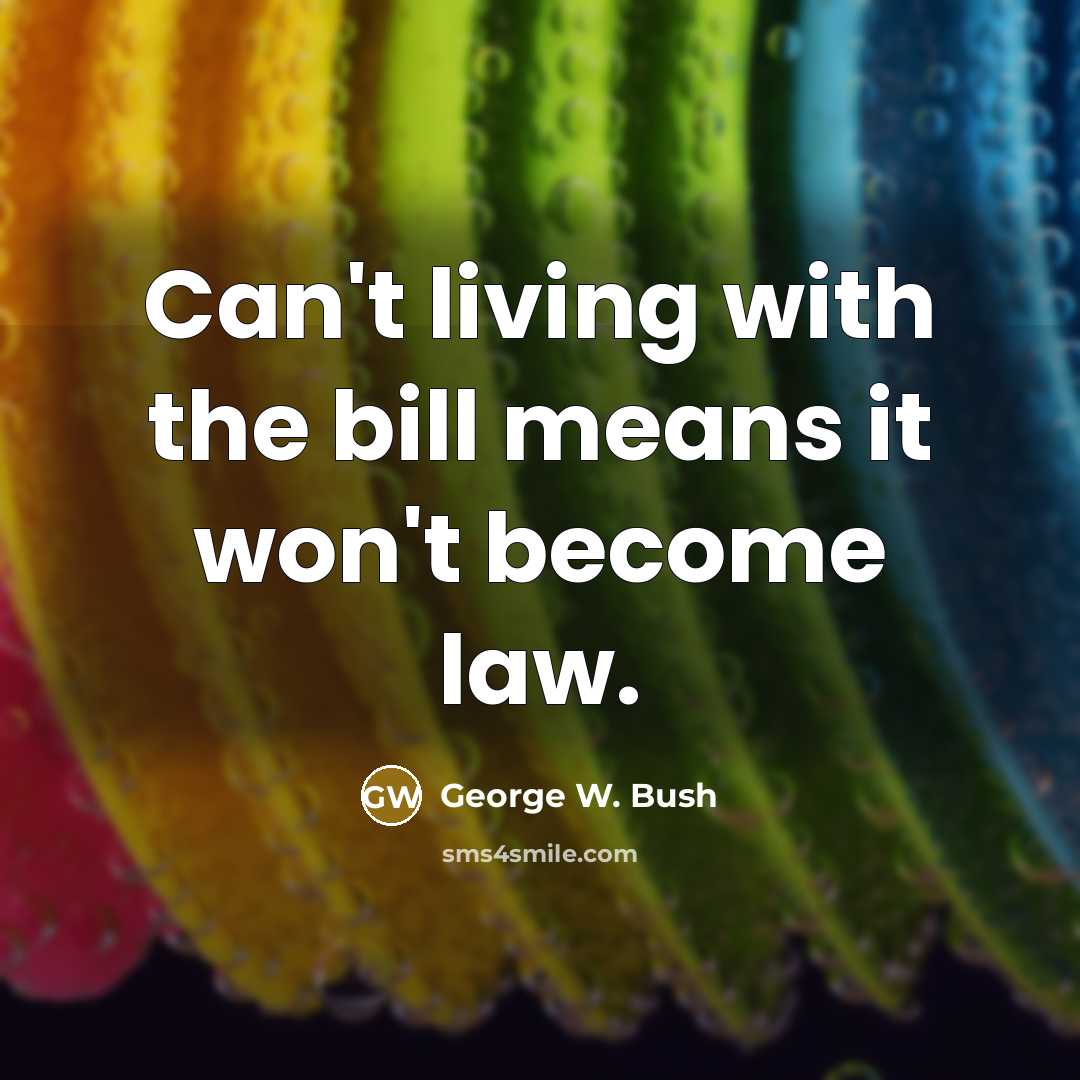 “Can't living with the bill means it won't become law.” quote by George W. Bush