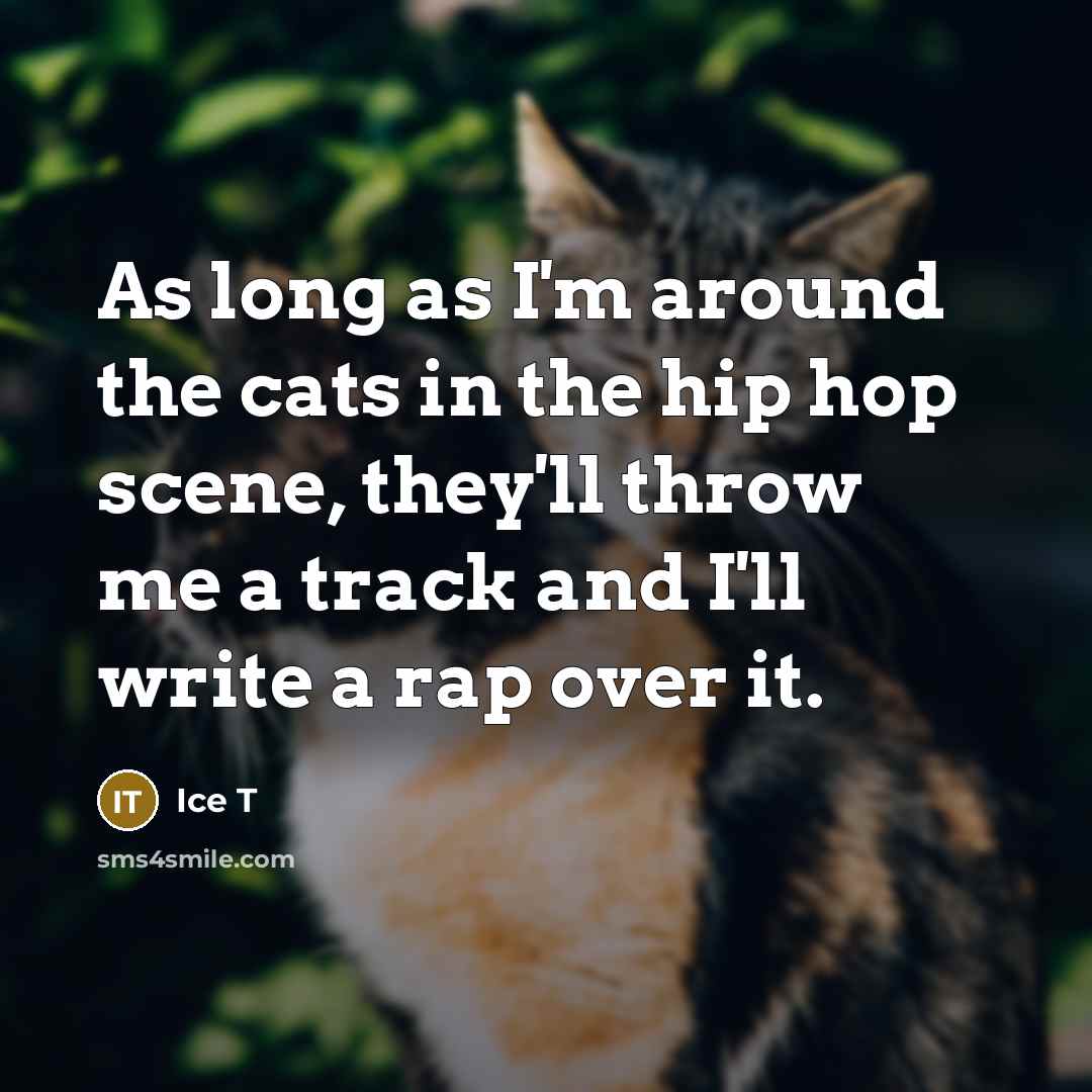 “As long as I'm around the cats in the hip hop scene, they'll throw me a track and I'll write a rap over it.” quote by Ice T