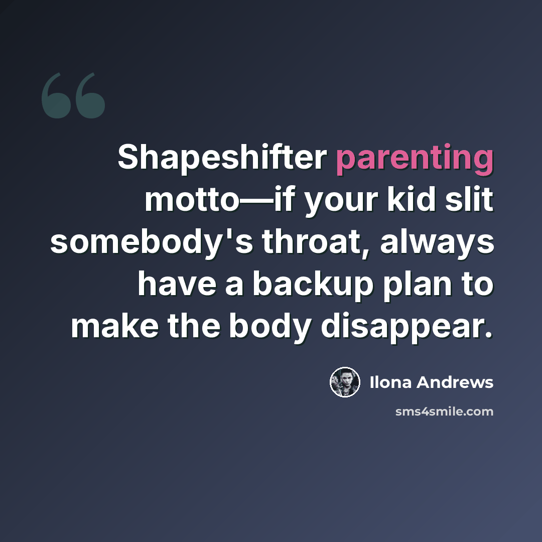 “Shapeshifter parenting motto—if your kid slit somebody's throat, always have a backup plan to make the body disappear.” quote by Ilona Andrews