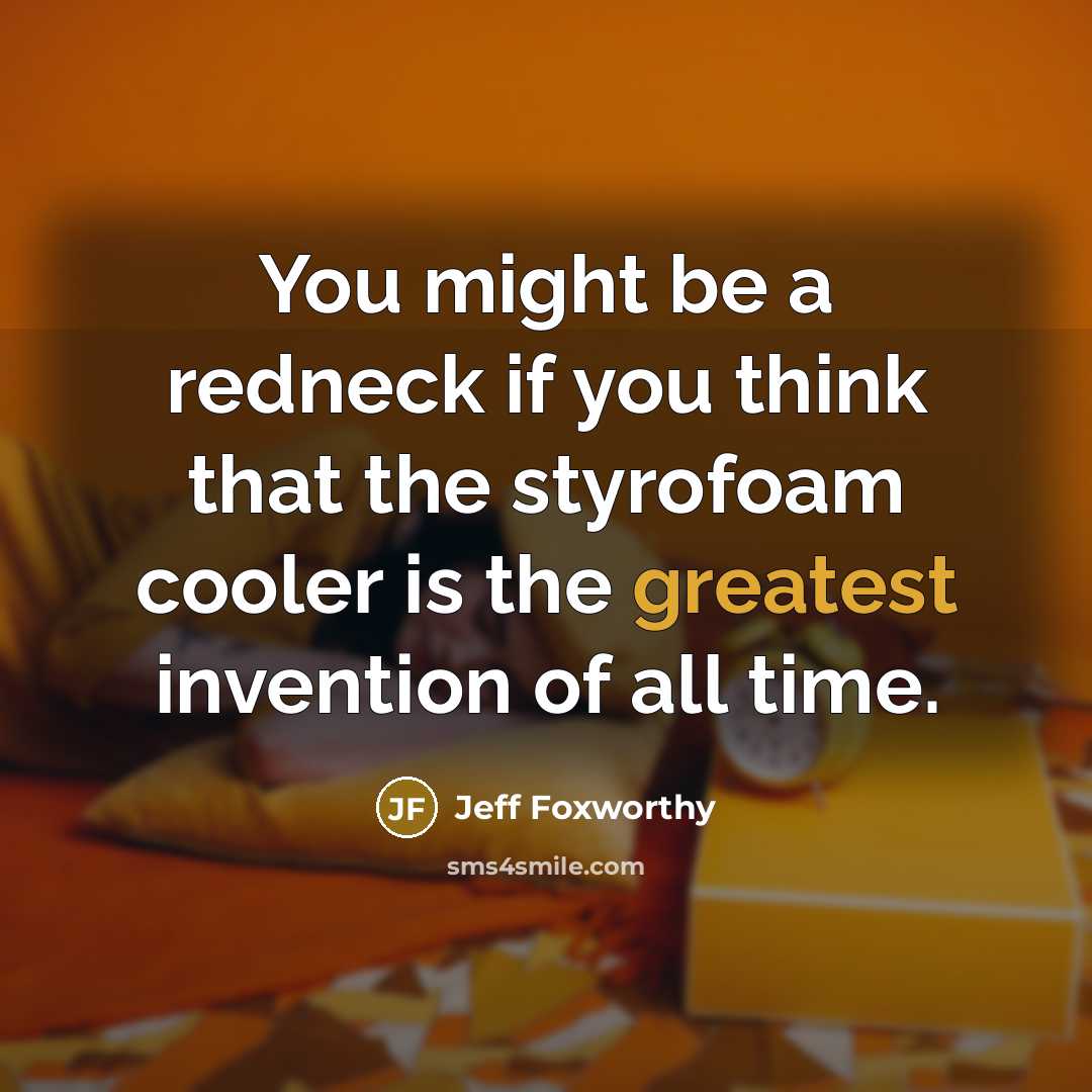 “You might be a redneck if you think that the styrofoam cooler is the greatest invention of all time.” quote by Jeff Foxworthy