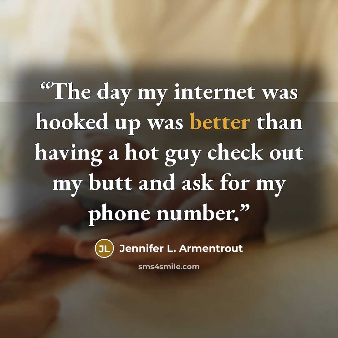 “The day my internet was hooked up was better than having a hot guy check out my butt and ask for my phone number.” quote by Jennifer L. Armentrout