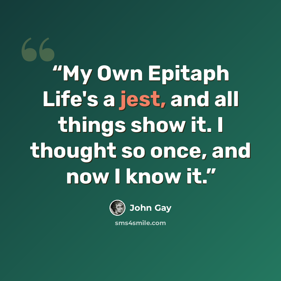 “My Own Epitaph Life's a jest, and all things show it. I thought so once, and now I know it.” quote by John Gay