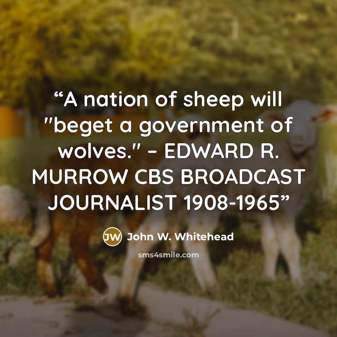 “A nation of sheep will "beget a government of wolves." – EDWARD R. MURROW CBS BROADCAST JOURNALIST 1908-1965” quote by John W. Whitehead