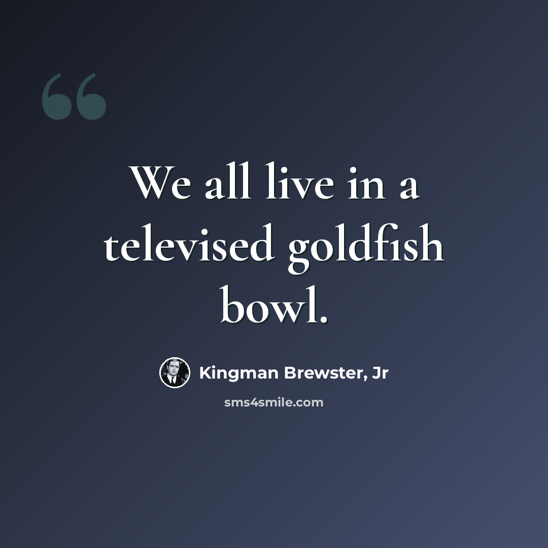“We all live in a televised goldfish bowl.” quote by Kingman Brewster, Jr