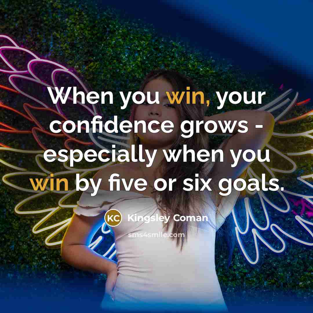 “When you win, your confidence grows - especially when you win by five or six goals.” quote by Kingsley Coman