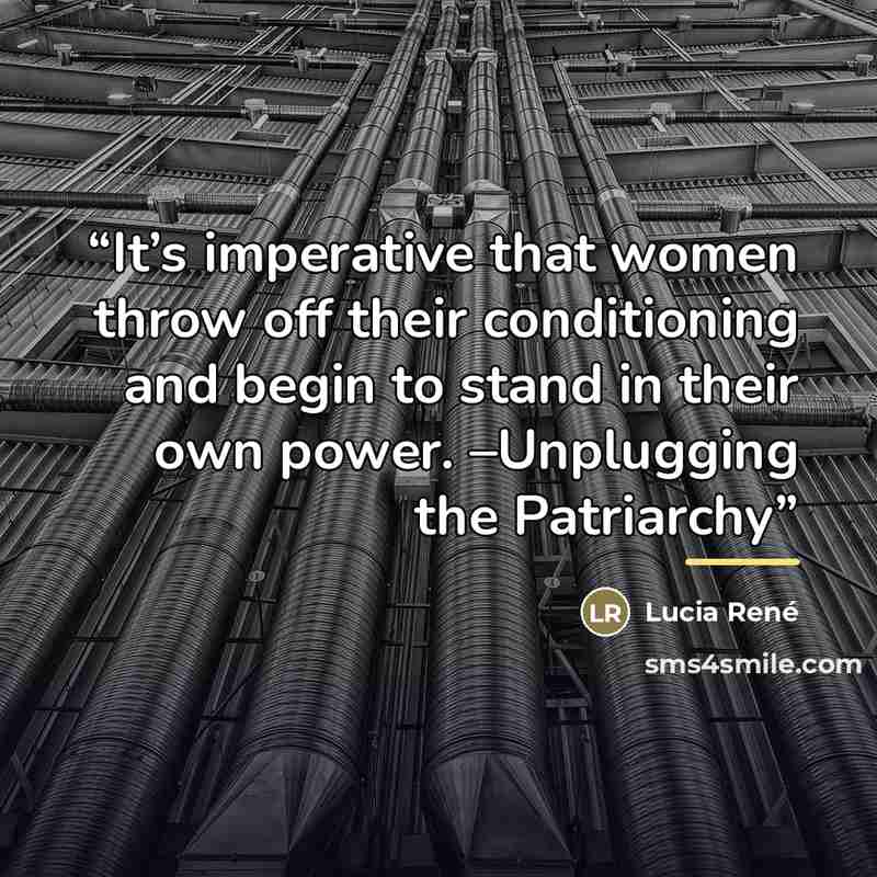 “It’s imperative that women throw off their conditioning and begin to stand in their own power. –Unplugging the Patriarchy” quote by Lucia René