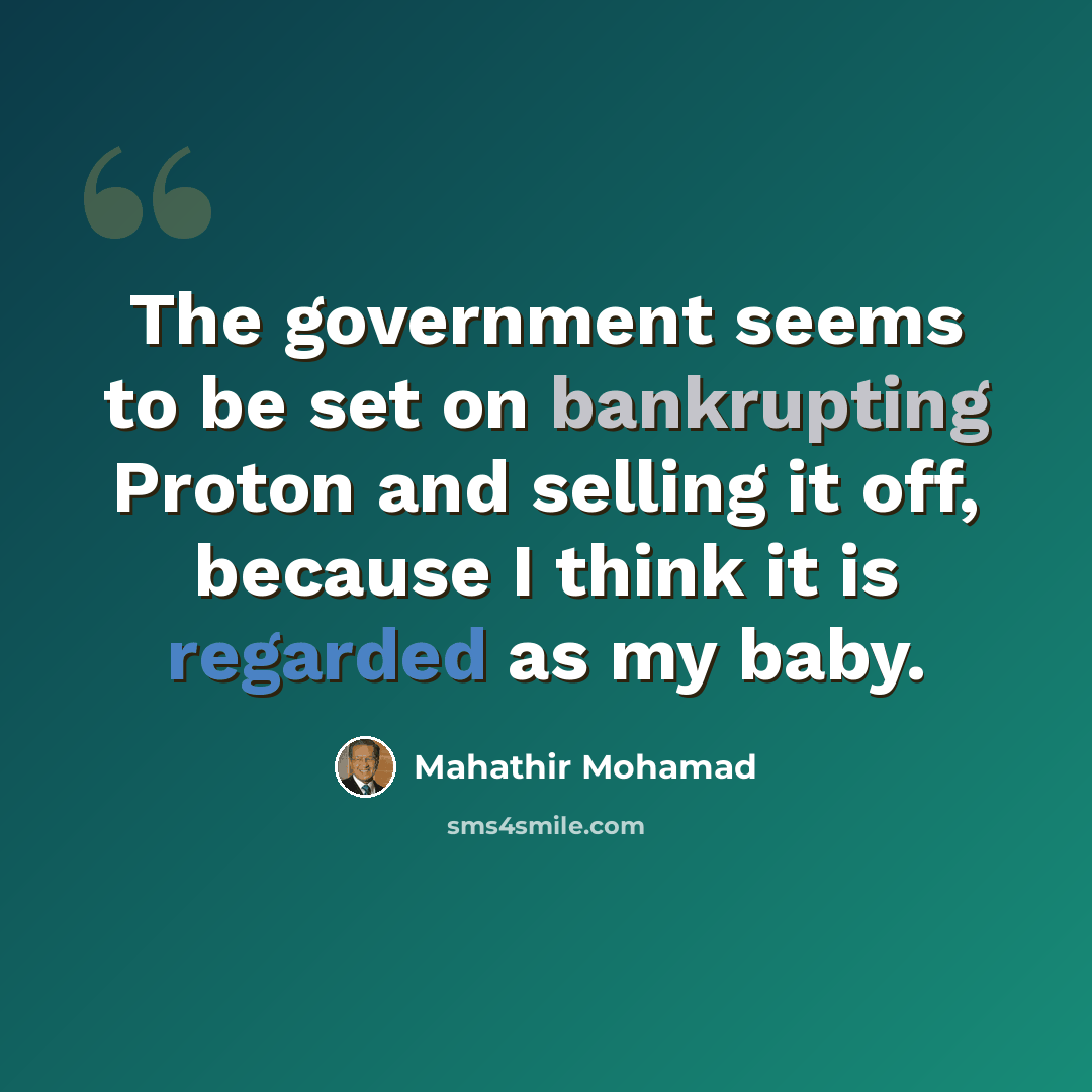 “The government seems to be set on bankrupting Proton and selling it off, because I think it is regarded as my baby.” quote by Mahathir Mohamad