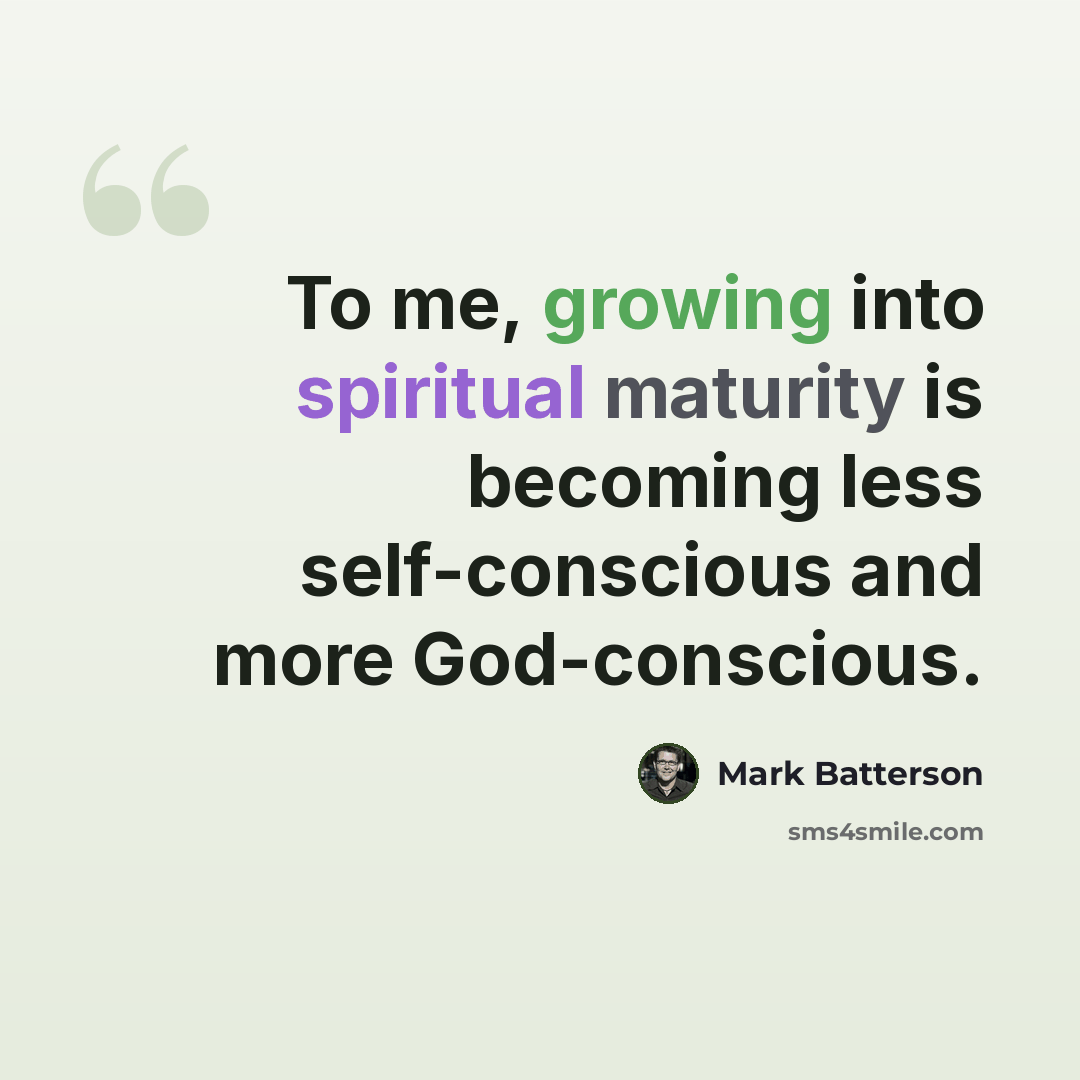 “To me, growing into spiritual maturity is becoming less self-conscious and more God-conscious.” quote by Mark Batterson
