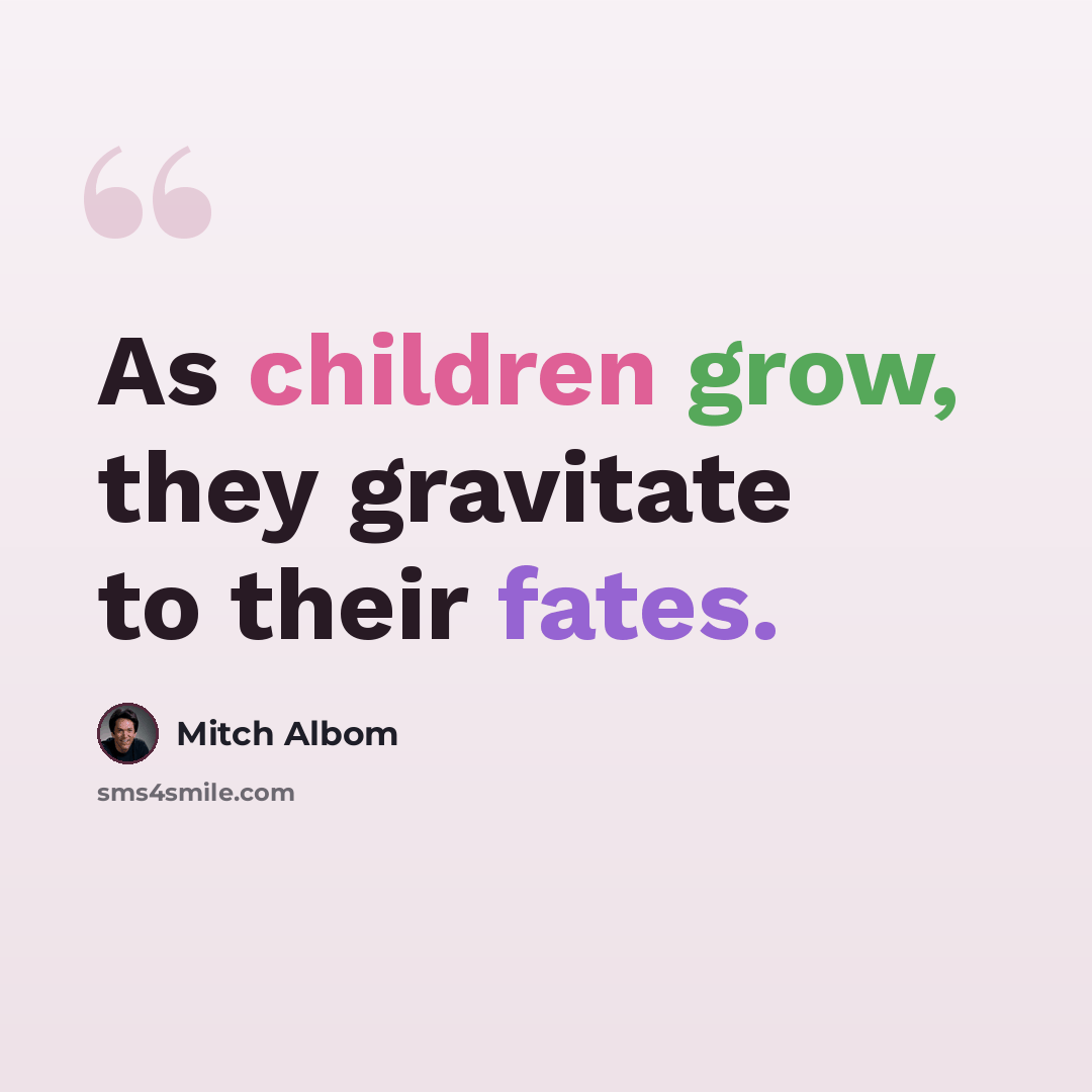 “As children grow, they gravitate to their fates.” quote by Mitch Albom