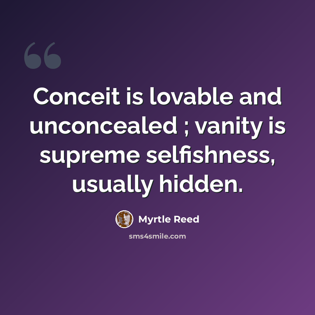 “Conceit is lovable and unconcealed ; vanity is supreme selfishness, usually hidden.” quote by Myrtle Reed
