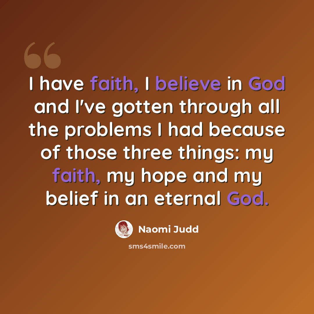 “I have faith, I believe in God and I've gotten through all the problems I had because of those three things: my faith, my hope and my belief in an eternal God.” quote by Naomi Judd