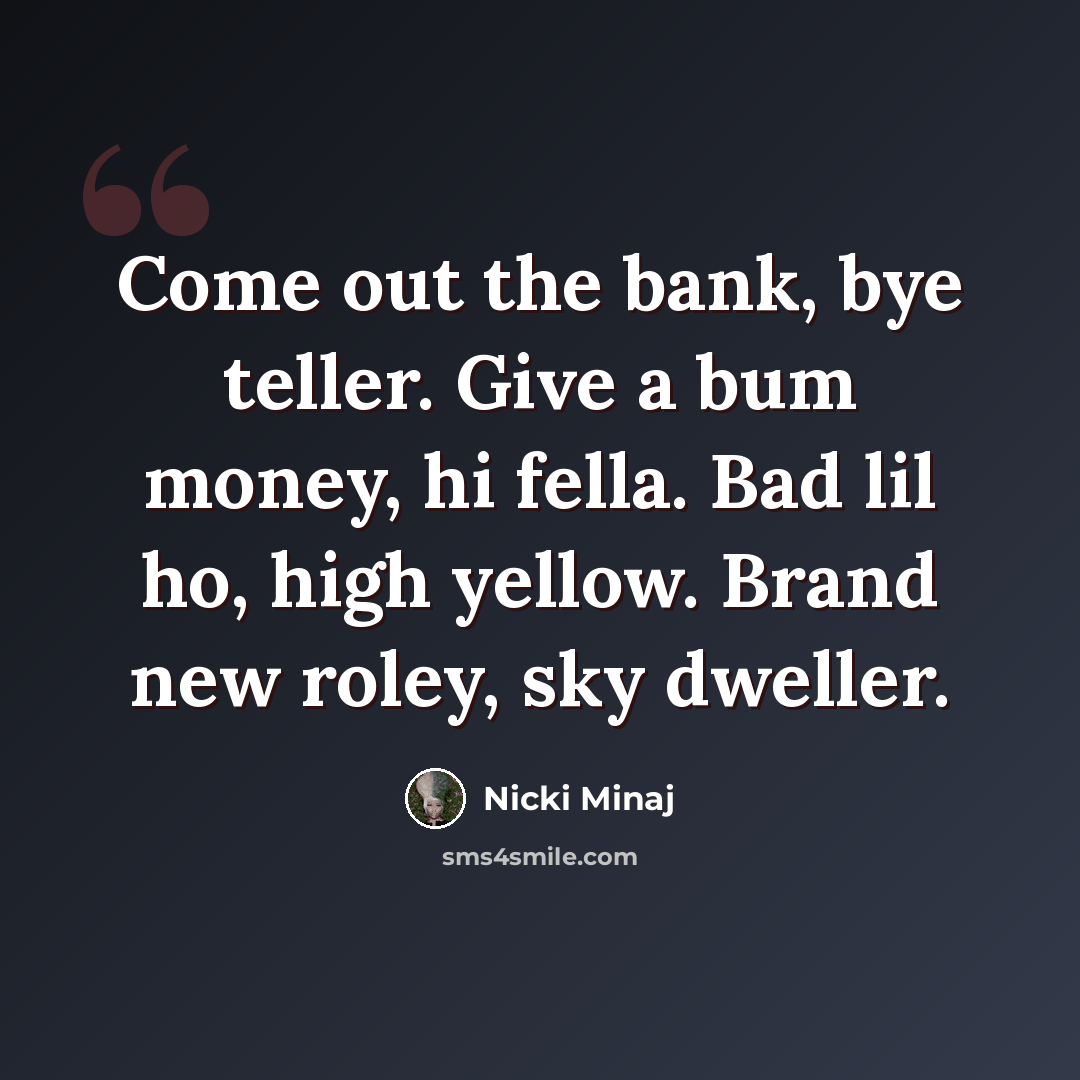 “Come out the bank, bye teller. Give a bum money, hi fella. Bad lil ho, high yellow. Brand new roley, sky dweller.” quote by Nicki Minaj