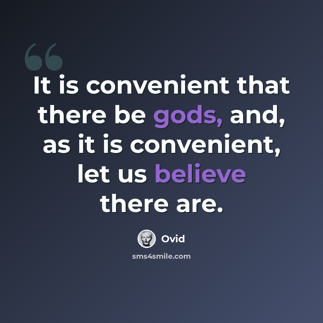 “It is convenient that there be gods, and, as it is convenient, let us believe there are.” quote by Ovid