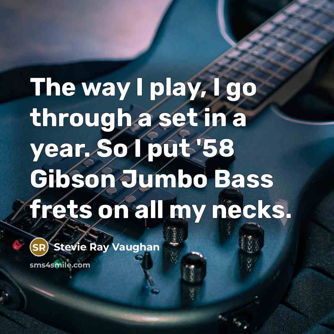 “The way I play, I go through a set in a year. So I put '58 Gibson Jumbo Bass frets on all my necks.” quote by Stevie Ray Vaughan