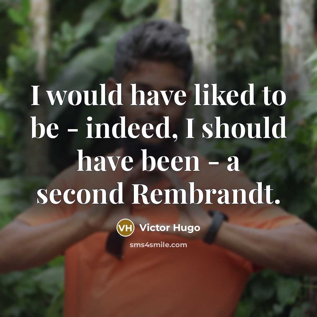 “I would have liked to be - indeed, I should have been - a second Rembrandt.” quote by Victor Hugo