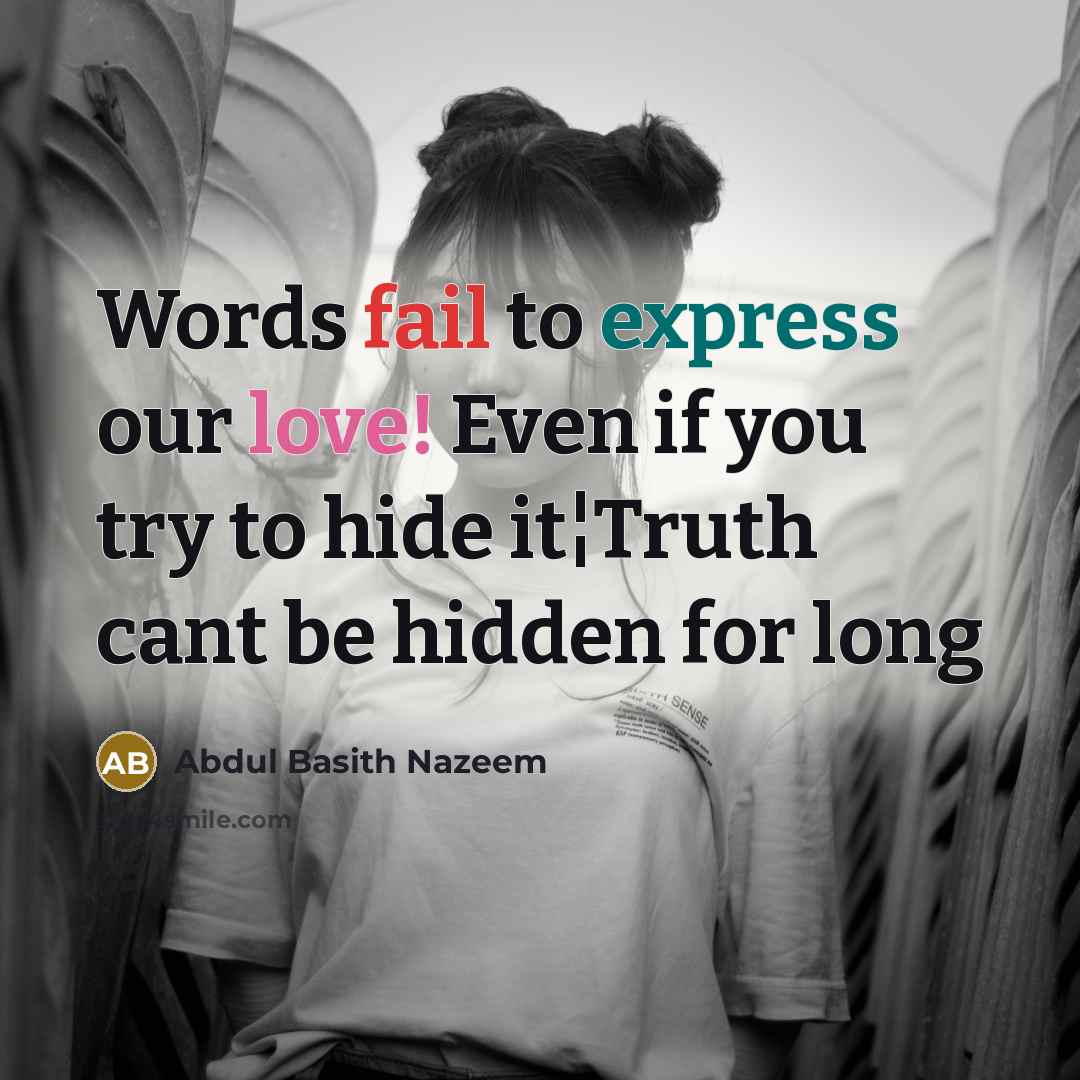 “Words fail to express our love! Even if you try to hide it¦Truth cant be hidden for long” quote by Abdul Basith Nazeem