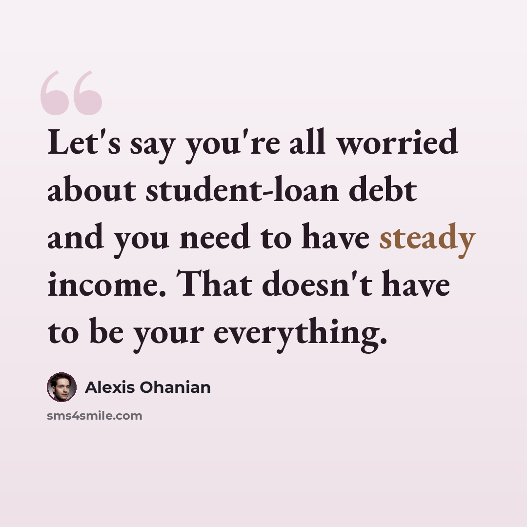 “Let's say you're all worried about student-loan debt and you need to have steady income. That doesn't have to be your everything.” quote by Alexis Ohanian