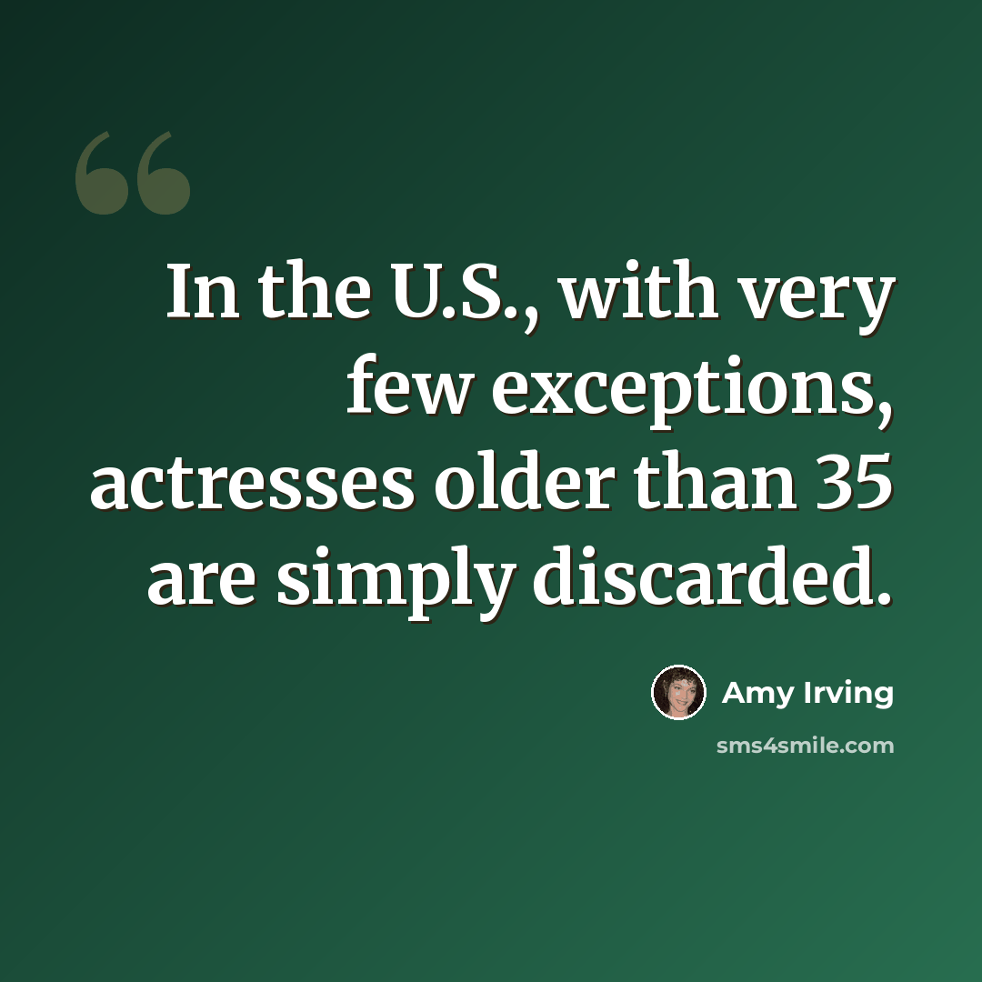 “In the U.S., with very few exceptions, actresses older than 35 are simply discarded.” quote by Amy Irving