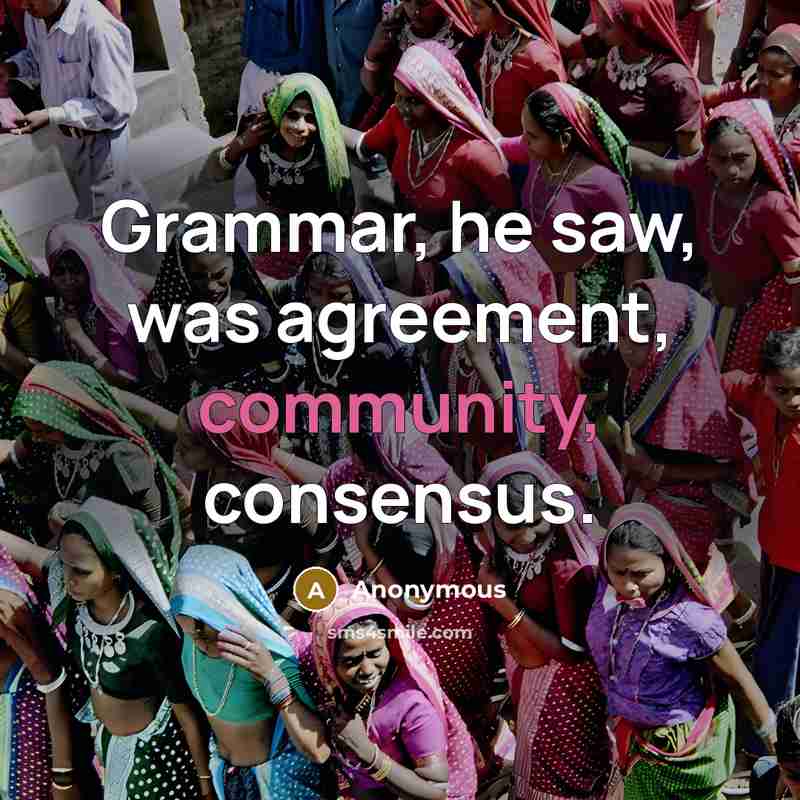“Grammar, he saw, was agreement, community, consensus.” quote by Anonymous