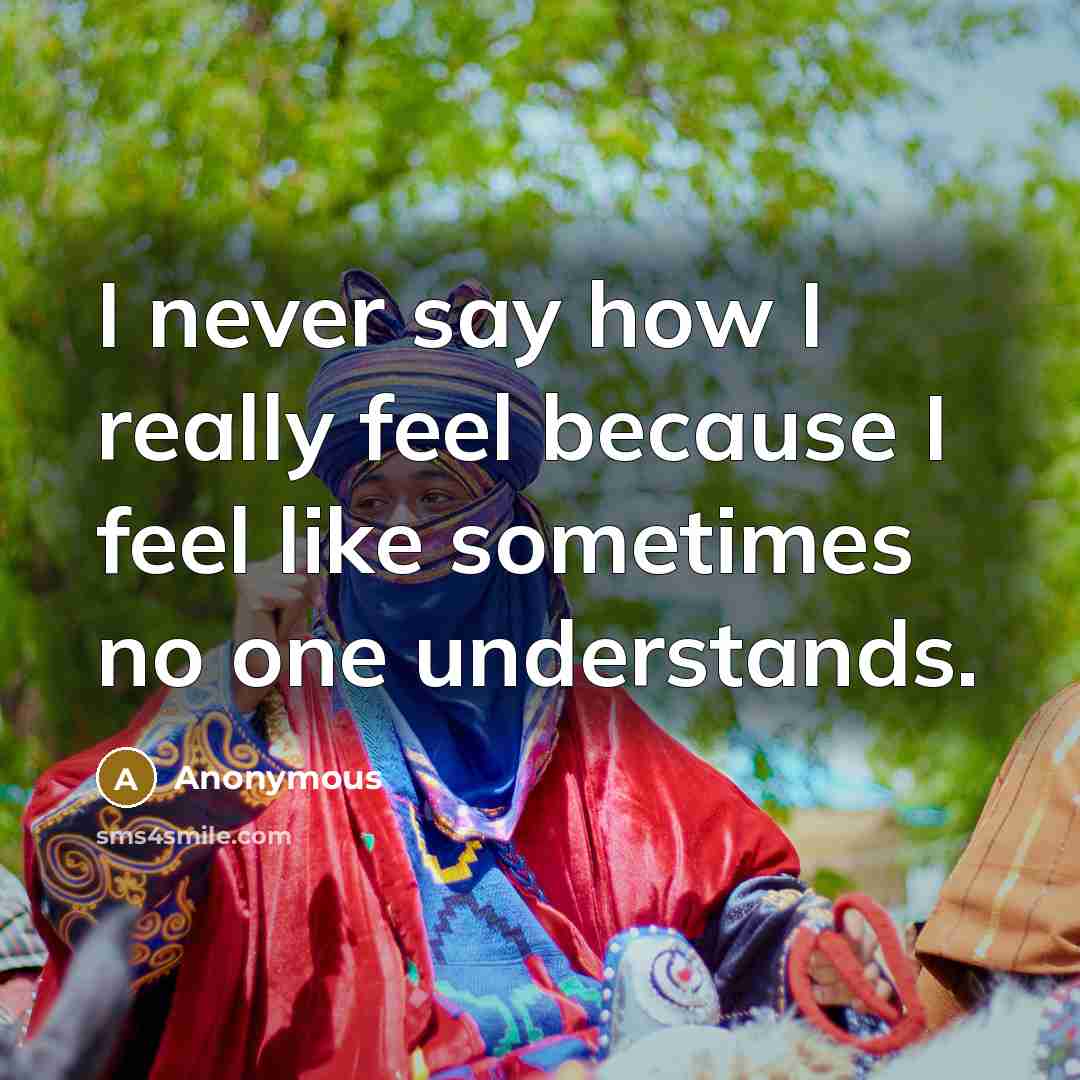 “I never say how I really feel because I feel like sometimes no one understands.” quote by Anonymous