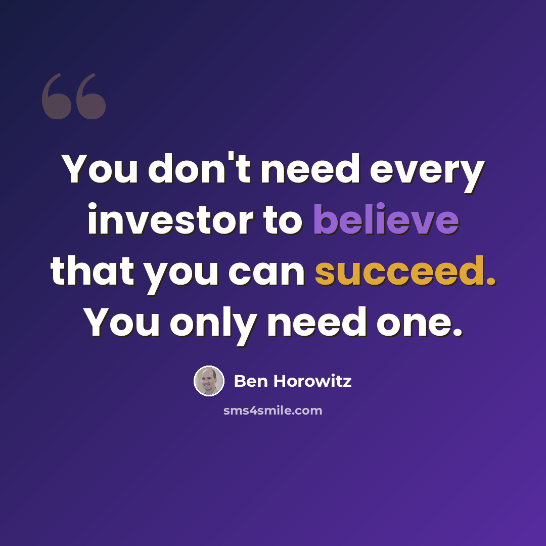 “You don't need every investor to believe that you can succeed. You only need one.” quote by Ben Horowitz