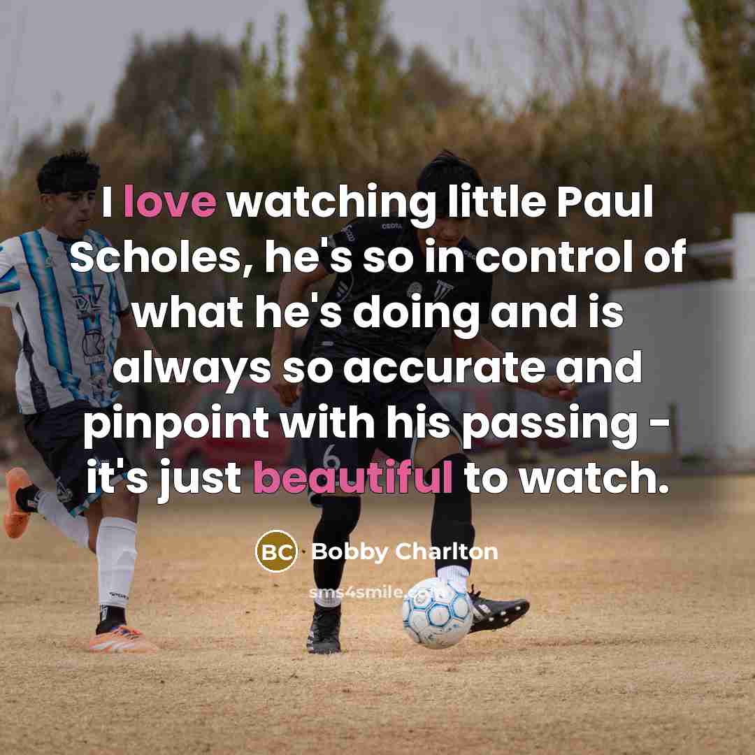 “I love watching little Paul Scholes, he's so in control of what he's doing and is always so accurate and pinpoint with his passing - it's just beautiful to watch.” quote by Bobby Charlton