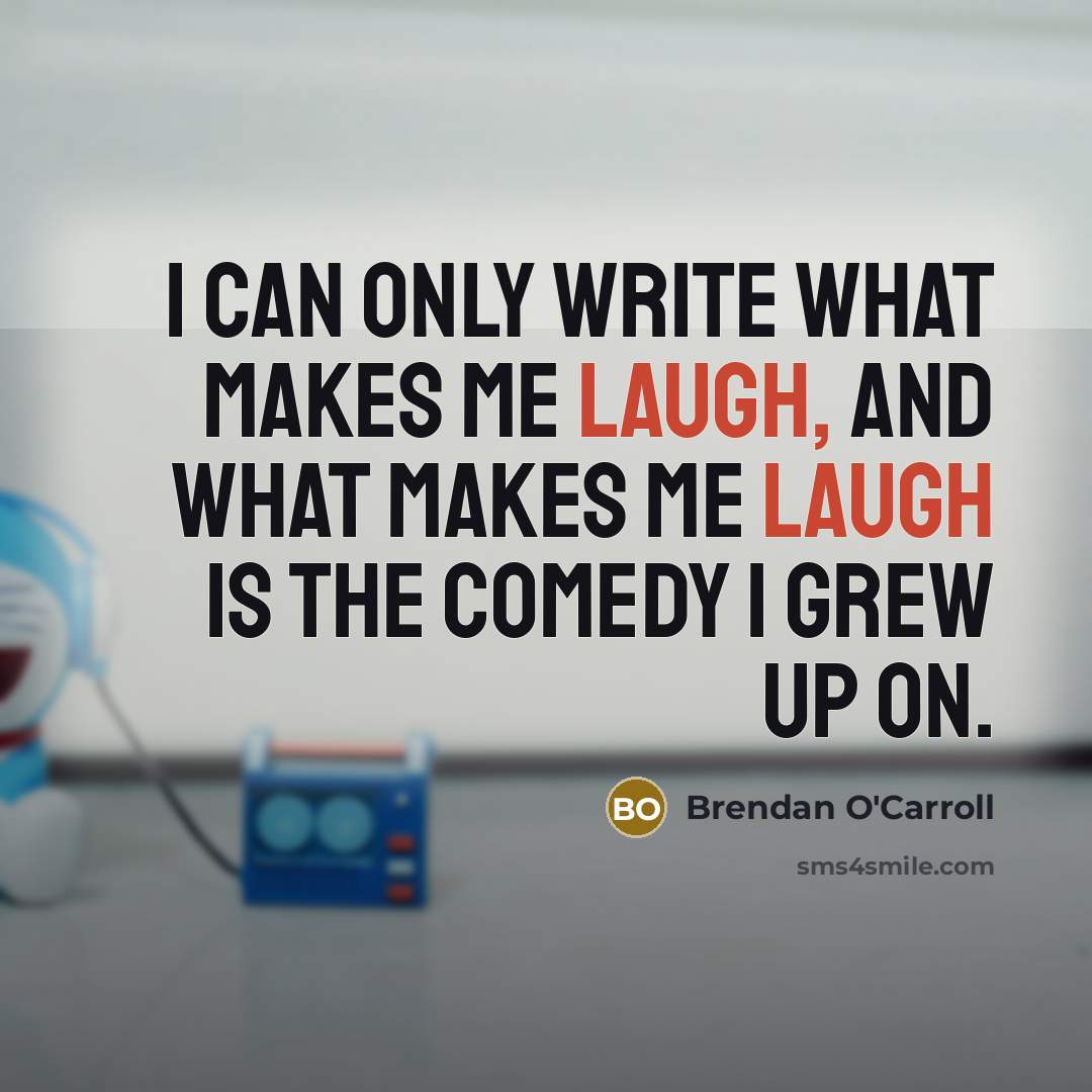 “I can only write what makes me laugh, and what makes me laugh is the comedy I grew up on.” quote by Brendan O'Carroll
